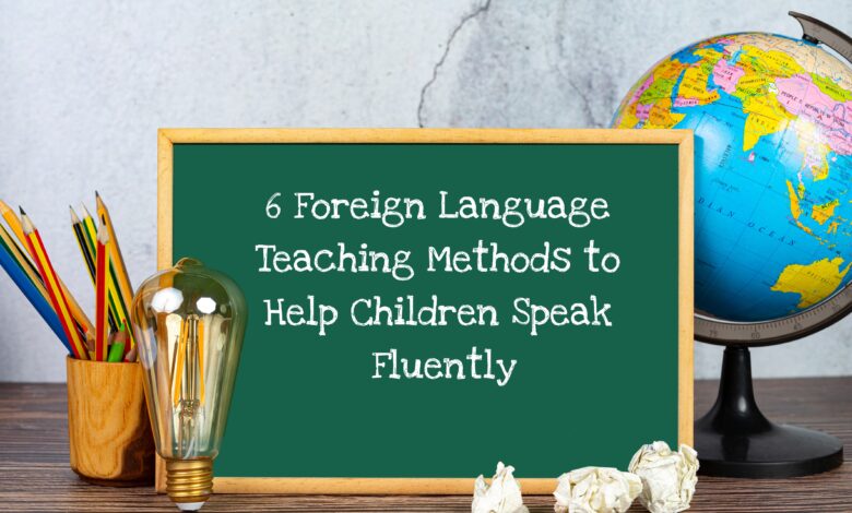 6 Foreign Language Teaching Methods to Help Children Speak Fluently